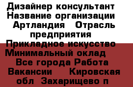 Дизайнер-консультант › Название организации ­ Артландия › Отрасль предприятия ­ Прикладное искусство › Минимальный оклад ­ 1 - Все города Работа » Вакансии   . Кировская обл.,Захарищево п.